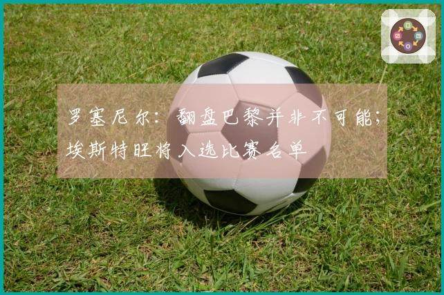 罗塞尼尔：翻盘巴黎并非不可能；埃斯特旺将入选比赛名单