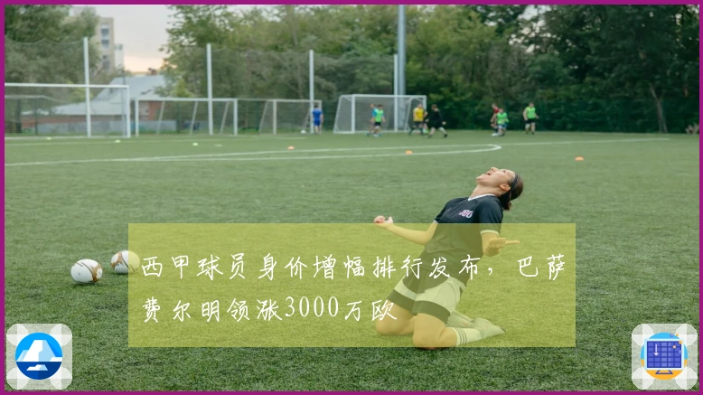 西甲球员身价增幅排行发布，巴萨费尔明领涨3000万欧