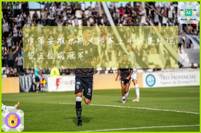 印第安维尔斯大师赛上半区集结现役五位前冠军