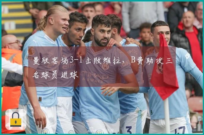 曼联客场3-1击败维拉，B费助攻三名球员进球
