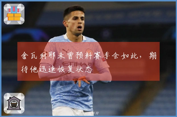 舍瓦利耶未曾预料赛季会如此，期待他迅速恢复状态