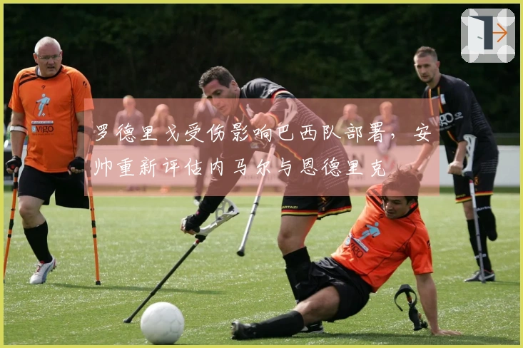 罗德里戈受伤影响巴西队部署，安帅重新评估内马尔与恩德里克