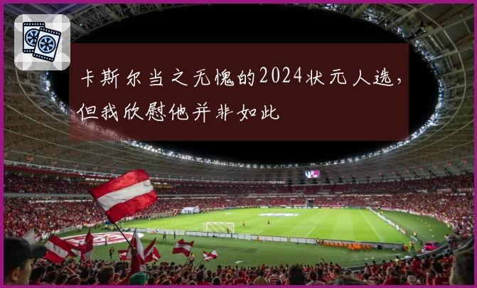 卡斯尔当之无愧的2024状元人选，但我欣慰他并非如此