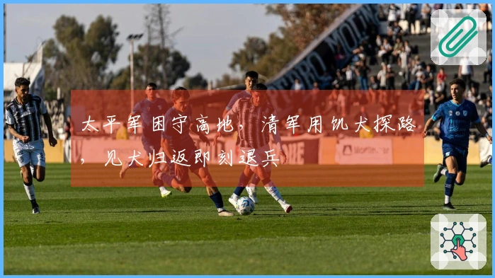 太平军困守高地，清军用饥犬探路，见犬归返即刻退兵