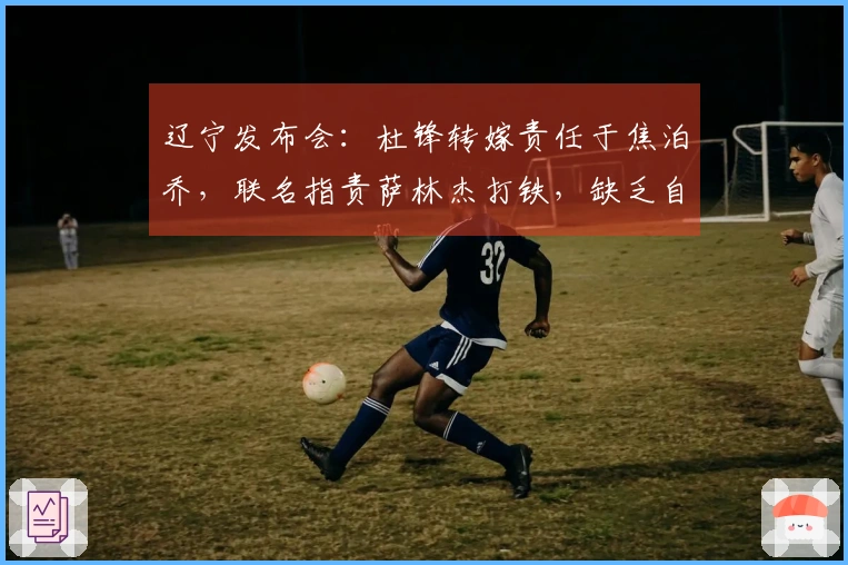 辽宁发布会：杜锋转嫁责任于焦泊乔，联名指责萨林杰打铁，缺乏自我反思